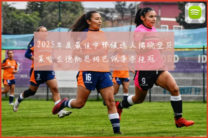 2025年度最佳中锋候选人揭晓登贝莱哈兰德凯恩姆巴佩争夺桂冠
