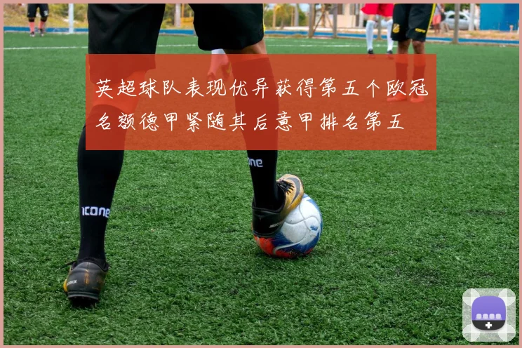 英超球队表现优异获得第五个欧冠名额德甲紧随其后意甲排名第五