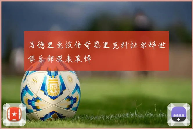 马德里竞技传奇恩里克科拉尔辞世俱乐部深表哀悼