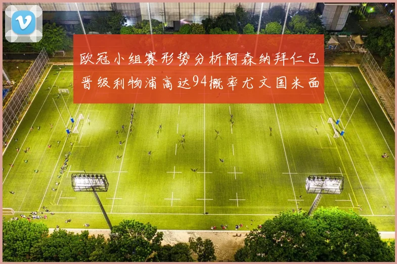 欧冠小组赛形势分析阿森纳拜仁已晋级利物浦高达94概率尤文国米面临挑战