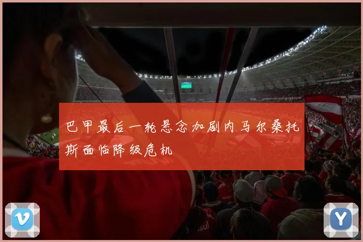 巴甲最后一轮悬念加剧内马尔桑托斯面临降级危机