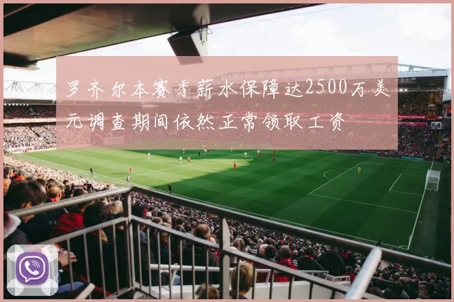 罗齐尔本赛季薪水保障达2500万美元调查期间依然正常领取工资