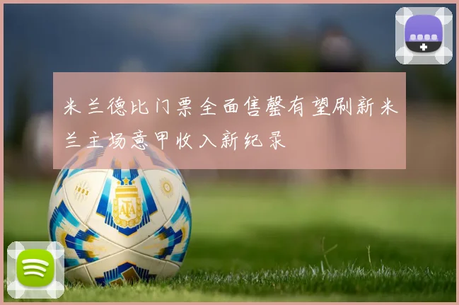 米兰德比门票全面售罄有望刷新米兰主场意甲收入新纪录