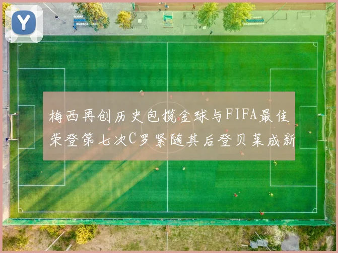 梅西再创历史包揽金球与FIFA最佳荣登第七次C罗紧随其后登贝莱成新星