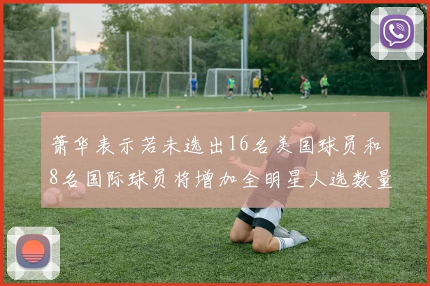 萧华表示若未选出16名美国球员和8名国际球员将增加全明星人选数量