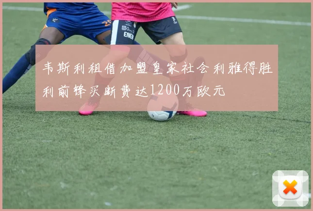 韦斯利租借加盟皇家社会利雅得胜利前锋买断费达1200万欧元