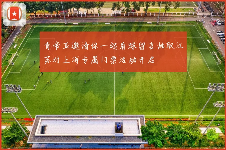肯帝亚邀请你一起看球留言抽取江苏对上海专属门票活动开启