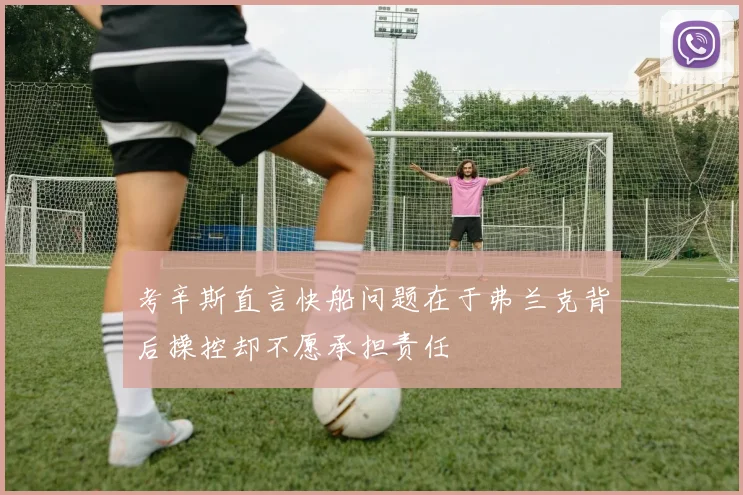 考辛斯直言快船问题在于弗兰克背后操控却不愿承担责任
