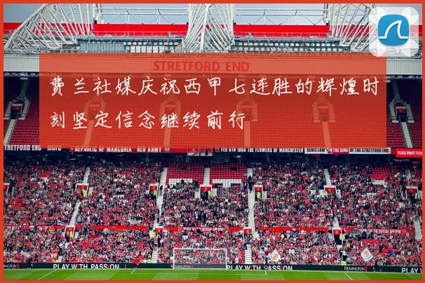 费兰社媒庆祝西甲七连胜的辉煌时刻坚定信念继续前行