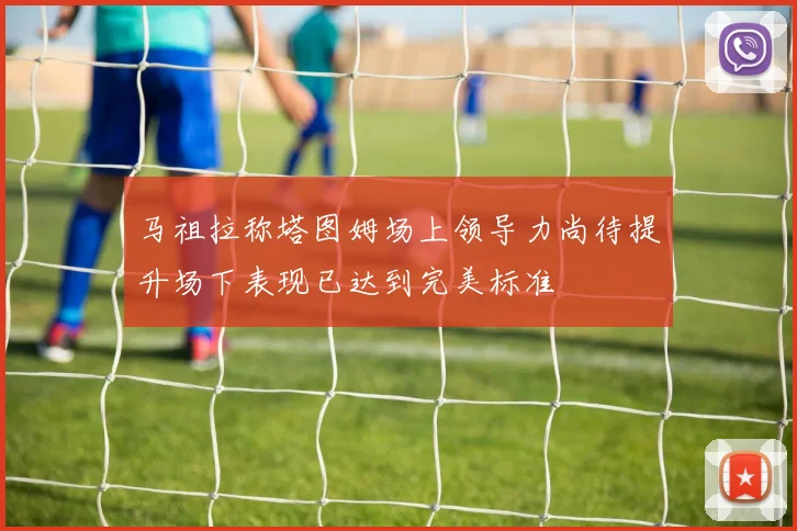 马祖拉称塔图姆场上领导力尚待提升场下表现已达到完美标准