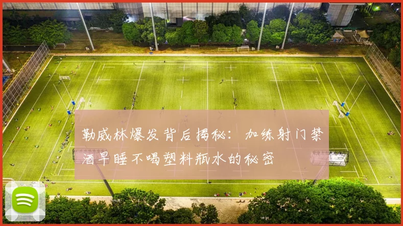 勒威林爆发背后揭秘：加练射门禁酒早睡不喝塑料瓶水的秘密