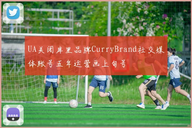 UA关闭库里品牌CurryBrand社交媒体账号五年运营画上句号